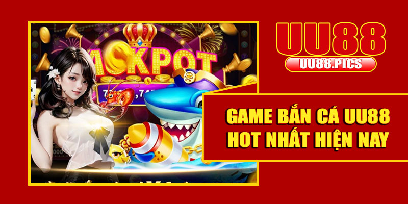 Game bắn cá UU88 HOT nhất hiện nay